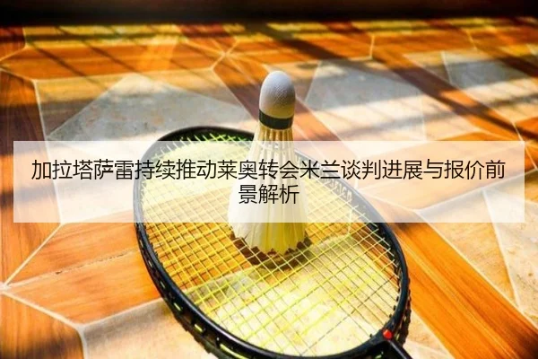 加拉塔萨雷持续推动莱奥转会米兰谈判进展与报价前景解析
