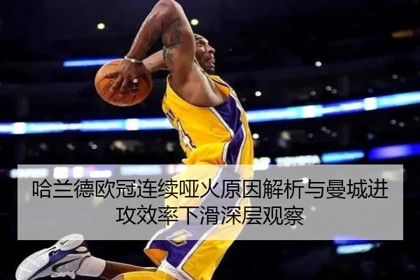 哈兰德欧冠连续哑火原因解析与曼城进攻效率下滑深层观察